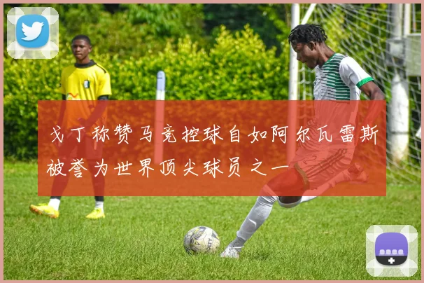戈丁称赞马竞控球自如阿尔瓦雷斯被誉为世界顶尖球员之一