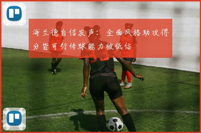 海兰德自信发声：全面风格助攻得分皆可行传球能力被低估