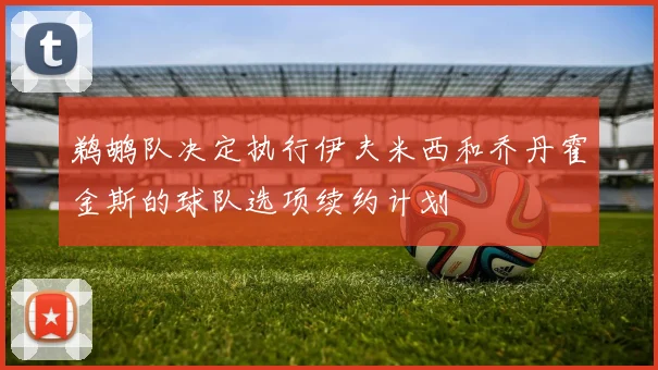 鹈鹕队决定执行伊夫米西和乔丹霍金斯的球队选项续约计划
