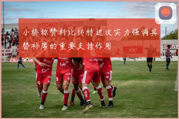 小桥称赞科比怀特进攻实力强调其替补席的重要支持作用