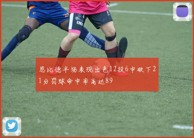 恩比德半场表现出色12投6中砍下21分罚球命中率高达89