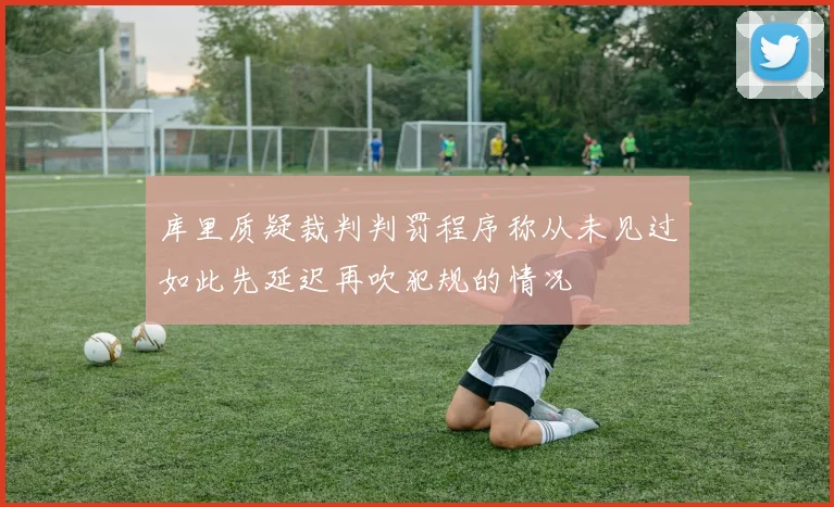 库里质疑裁判判罚程序称从未见过如此先延迟再吹犯规的情况