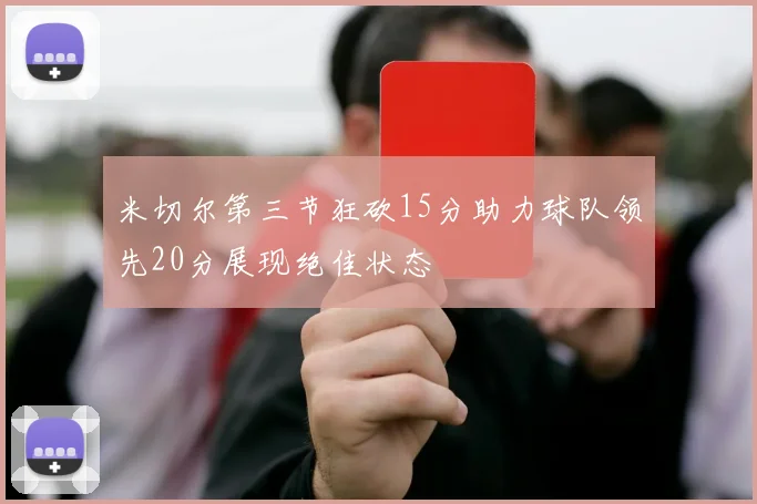 米切尔第三节狂砍15分助力球队领先20分展现绝佳状态