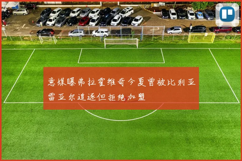 意媒曝弗拉霍维奇今夏曾被比利亚雷亚尔追逐但拒绝加盟