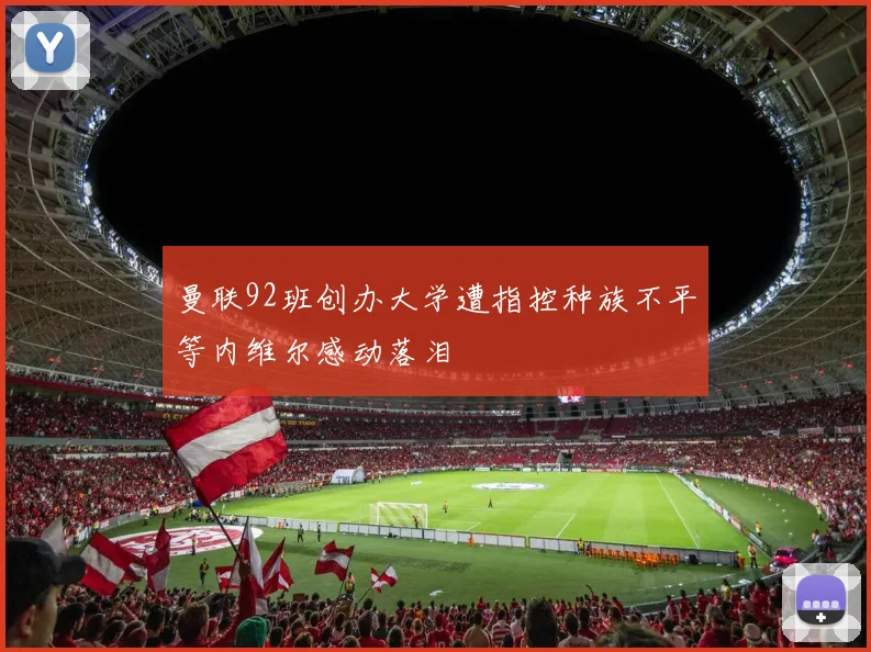 曼联92班创办大学遭指控种族不平等内维尔感动落泪