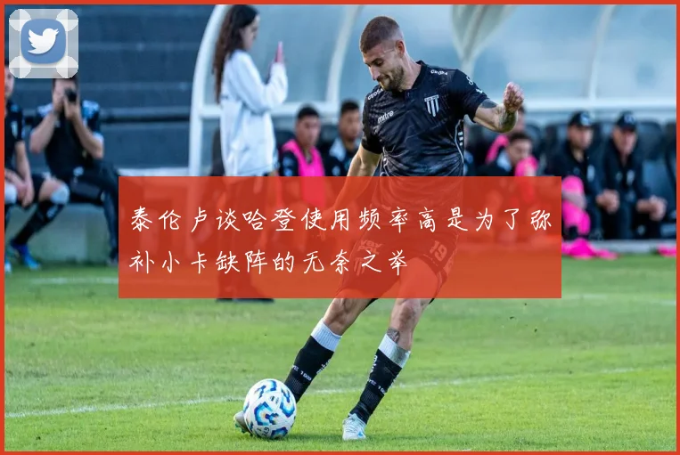 泰伦卢谈哈登使用频率高是为了弥补小卡缺阵的无奈之举
