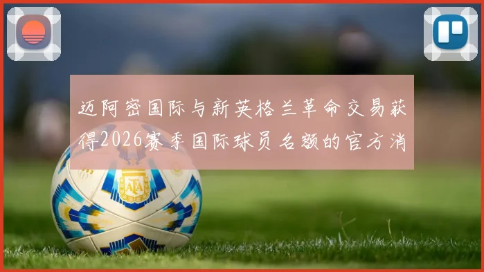 迈阿密国际与新英格兰革命交易获得2026赛季国际球员名额的官方消息
